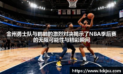 金州勇士队与鹈鹕的激烈对决揭示了NBA季后赛的无限可能性与精彩瞬间