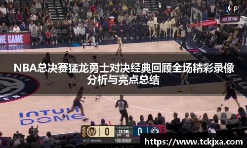 NBA总决赛猛龙勇士对决经典回顾全场精彩录像分析与亮点总结